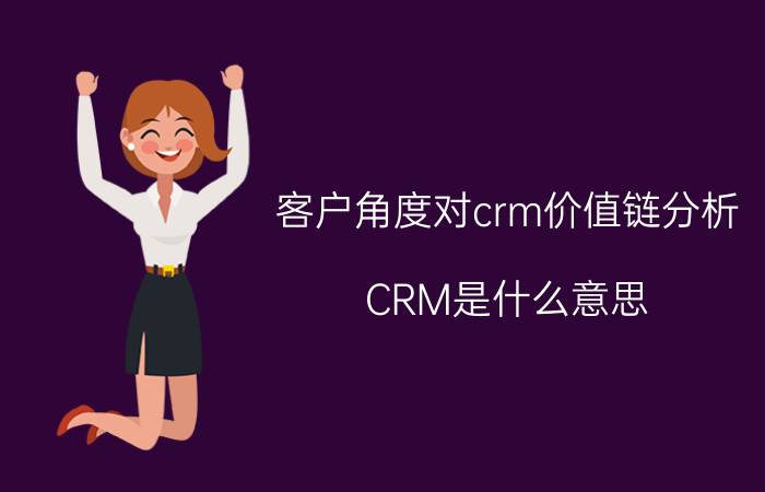 客户角度对crm价值链分析 CRM是什么意思？